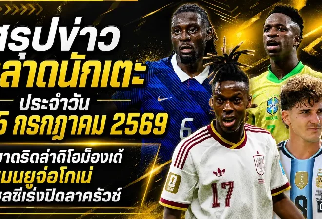 สรุปข่าวตลาดนักเตะประจำวัน 25 กรกฎาคม 2569 มาดริดทุ่มล่าดิโอม็องเด้ แมนยูเร่งปิดโกเน่ เชลซีจ่อเปิดตัวลาครัวซ์