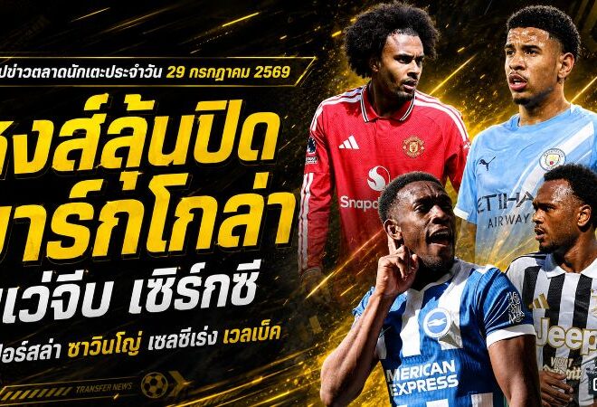 สรุปข่าวตลาดนักเตะประจำวัน 29 กรกฎาคม 2569 ลิเวอร์พูลเร่งปิดบาร์กโกล่า ยูเวนตุสคุยแมนยูยืมเซิร์กซี