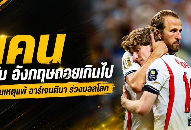 เคนเปิดแผลสิงโตคำราม ถอยรับจนพัง อาร์เจนตินารัวท้ายเกมดับฝันชิงบอลโลก