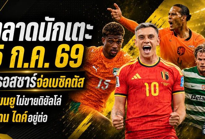 สรุปข่าวตลาดนักเตะประจำวัน 5 กรกฎาคม 2569 ทรอสซาร์จ่อไปเบซิคตัส แมนยูปิดประตูขายดิยัลโล่ ลิเวอร์พูลไม่ปล่อยฟาน ไดค์