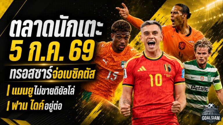 สรุปข่าวตลาดนักเตะประจำวัน 5 กรกฎาคม 2569 ทรอสซาร์จ่อไปเบซิคตัส แมนยูปิดประตูขายดิยัลโล่ ลิเวอร์พูลไม่ปล่อยฟาน ไดค์