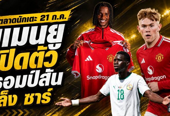 สรุปข่าวตลาดนักเตะประจำวัน 21 กรกฎาคม 2569 เชลซีทุบสถิติล่าโรเจอร์ส แมนยูเปิดตัวดาวรุ่ง ลิเวอร์พูลจ้องเฟร์ราน