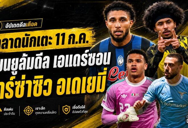 สรุปข่าวตลาดนักเตะประจำวัน 11 กรกฎาคม 2569 แมนยูถอนดีลเอแดร์ซอน บาร์เซโลน่าจ่อปิดอเดเยมี่ เชลซีตั้งเงื่อนไขการ์นาโช่