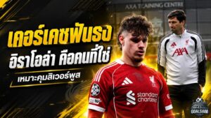 เคอร์เคซฟันธง อิราโอล่าคือคนที่ใช่ พลังฟุตบอลเดือดพร้อมปลุกลิเวอร์พูลล่าความสำเร็จ
