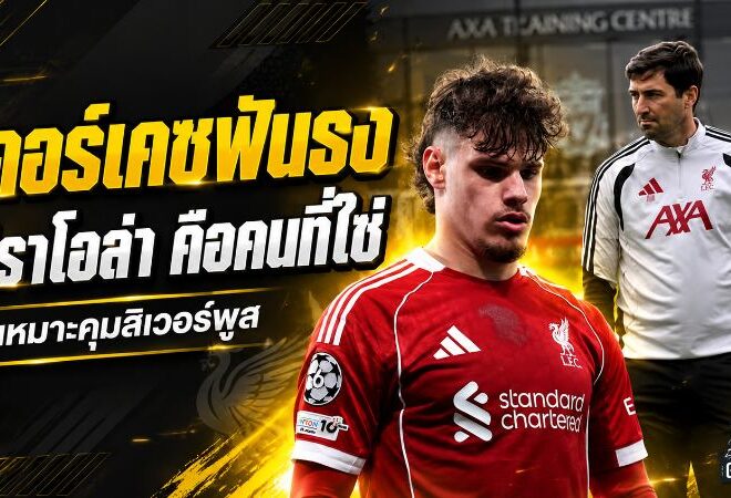 เคอร์เคซฟันธง อิราโอล่าคือคนที่ใช่ พลังฟุตบอลเดือดพร้อมปลุกลิเวอร์พูลล่าความสำเร็จ