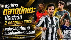 สรุปข่าวตลาดนักเตะประจำวัน 2 กรกฎาคม 2026 สเปอร์สทุบคลังล่าโตนาลี ลิเวอร์พูลเปิดตัวดาวรุ่งพร้อมเหล่ซาโนะ