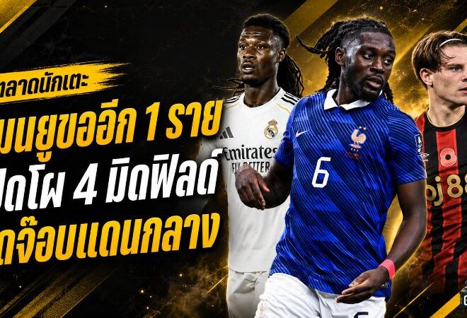 สรุปข่าวตลาดนักเตะประจำวัน 18 กรกฎาคม 2569 แมนยูเร่งล่ามิดฟิลด์รายสุดท้าย โกเน่นำโผ กามาวินก้า สกอตต์ บูอาดี้พร้อมวัดใจ