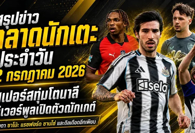 สรุปข่าวตลาดนักเตะประจำวัน 2 กรกฎาคม 2026 สเปอร์สทุบคลังล่าโตนาลี ลิเวอร์พูลเปิดตัวดาวรุ่งพร้อมเหล่ซาโนะ