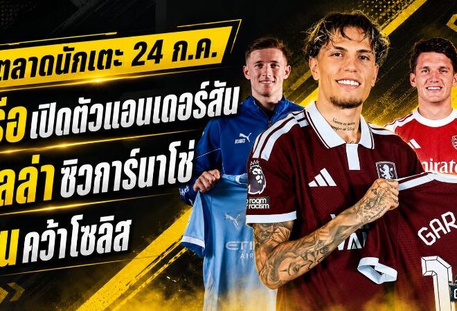สรุปข่าวตลาดนักเตะประจำวัน 24 กรกฎาคม 2569 แมนซิตี้ทุ่ม 116 ล้าน ลิเวอร์พูลวางหมากล่าวินิซิอุสฟรี