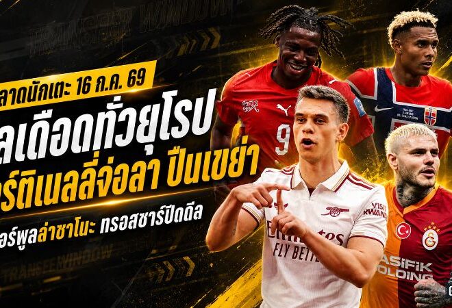สรุปข่าวตลาดนักเตะประจำวัน 16 กรกฎาคม 2569 ลิเวอร์พูลทุ่มล่าซาโนะ ปืนเขย่าทีม มาร์ติเนลลี่จ่อลา โอลิเซ่ฝันซบมาดริด