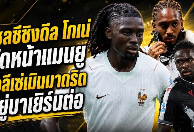 สรุปข่าวตลาดนักเตะประจำวัน 17 กรกฎาคม 2569 เชลซีเร่งล่าโกเน่ วิลล่าจ่อปิดโกเมส โอลีเซ่เลือกอยู่บาเยิร์น