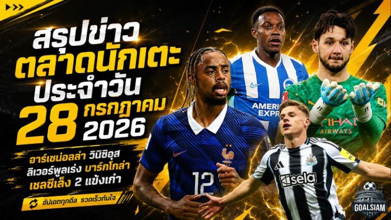 สรุปข่าวตลาดนักเตะประจำวัน 28 กรกฎาคม 2026 อาร์เซน่อลล่า วินิซิอุส ลิเวอร์พูลเร่ง บาร์กโกล่า เชลซีพลิกแผนเสริมเก๋า