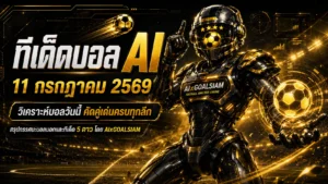 ทีเด็ดบอล AI 11 กรกฎาคม 2569 เปิดโพยวิเคราะห์ครบทุกลีก เช็กมุมได้เปรียบก่อนเกมกับ AIxGOALSIAM