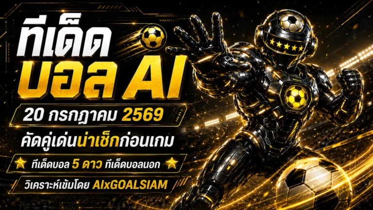 ทีเด็ดบอล AI 20 กรกฎาคม 2569 เปิดโพยวิเคราะห์ครบ 19 คู่ เช็กมุมเด็ดก่อนเกมกับ AIxGOALSIAM