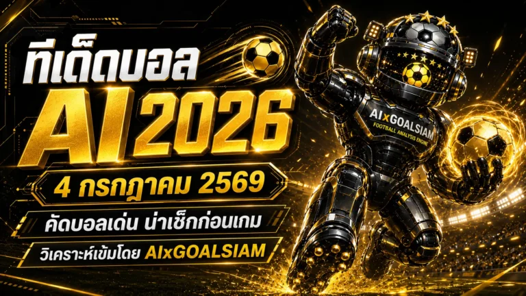 ทีเด็ดบอล AI 2026 วันนี้ 4 กรกฎาคม 2569 เปิดโพยวิเคราะห์เข้มจาก AIxGOALSIAM คู่ไหนน่าตาม คู่ไหนน่าเช็กก่อนเกม