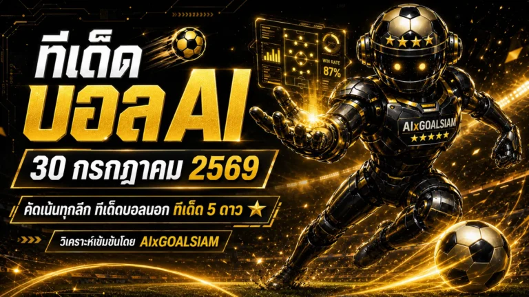 ทีเด็ดบอล AI วันนี้ 30 กรกฎาคม 2569 เปิดลิสต์ครบทุกลีก เช็กทีเด็ด 5 ดาวก่อนเกมเริ่ม