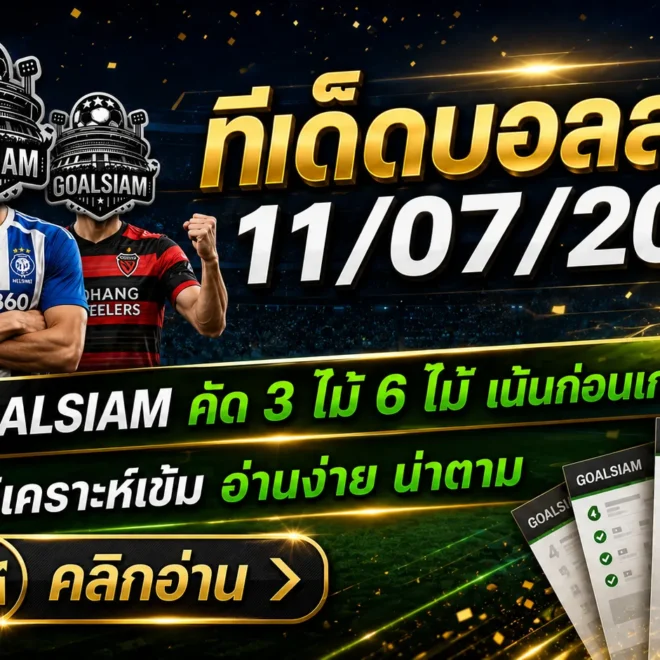 ทีเด็ดบอลสเต็ป 11 กรกฎาคม 2569 เปิดโพยวิเคราะห์ 3 คู่และ 6 คู่ ตาม GOALSIAM ก่อนเกมเริ่ม