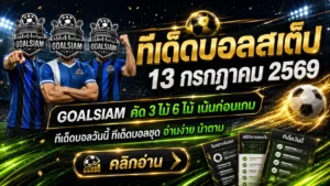 ทีเด็ดบอลสเต็ป 13 กรกฎาคม 2569 เปิดโพย 3 ตัวเน้น 6 ตัวคัด ตาม GOALSIAM ก่อนราคาไหล