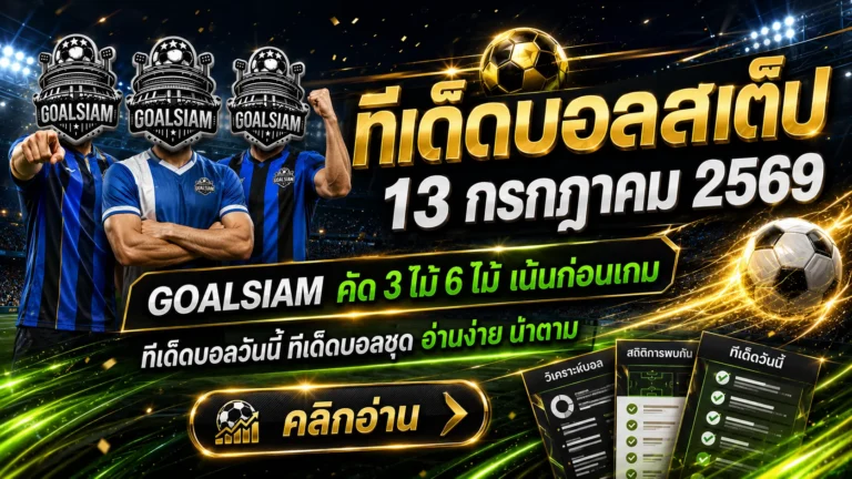 ทีเด็ดบอลสเต็ป 13 กรกฎาคม 2569 เปิดโพย 3 ตัวเน้น 6 ตัวคัด ตาม GOALSIAM ก่อนราคาไหล