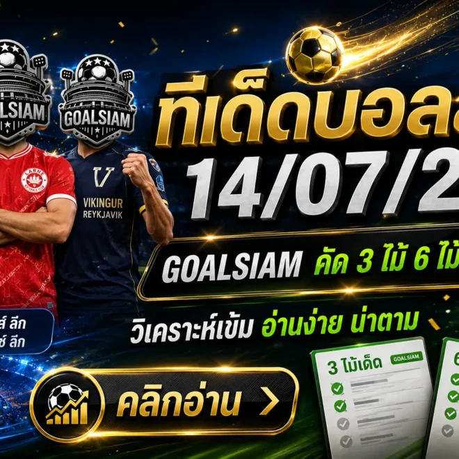 ทีเด็ดบอลสเต็ป 14 กรกฎาคม 2569 เปิดโพยคัดเน้น 3 และ 6 คู่ ตามอ่าน GOALSIAM ก่อนบอลเตะ