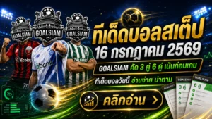 ทีเด็ดบอลสเต็ป 16 กรกฎาคม 2569 เปิดชุดวิเคราะห์ 3 คู่ 6 คู่ ตาม GOALSIAM ให้ทันก่อนราคาไหล