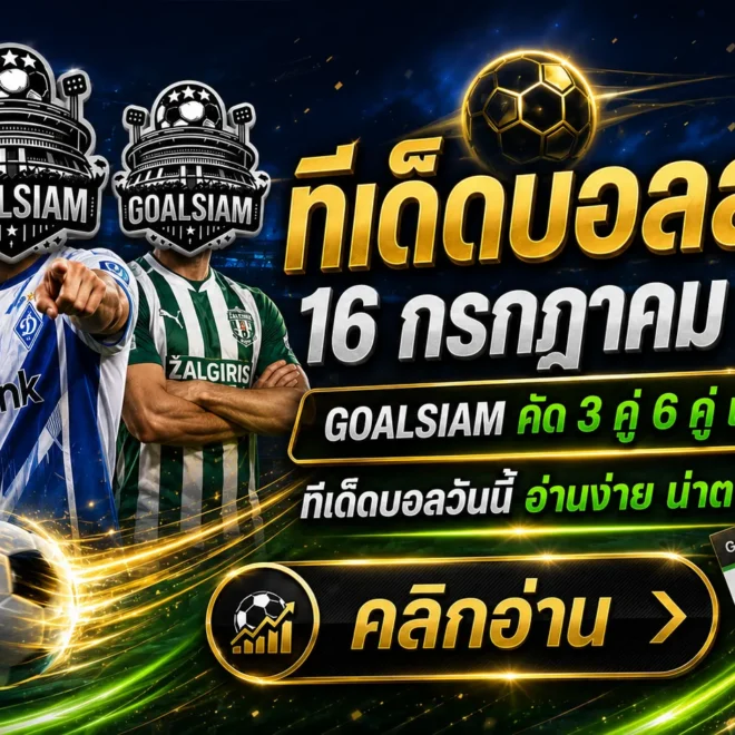 ทีเด็ดบอลสเต็ป 16 กรกฎาคม 2569 เปิดชุดวิเคราะห์ 3 คู่ 6 คู่ ตาม GOALSIAM ให้ทันก่อนราคาไหล