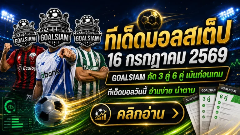 ทีเด็ดบอลสเต็ป 16 กรกฎาคม 2569 เปิดชุดวิเคราะห์ 3 คู่ 6 คู่ ตาม GOALSIAM ให้ทันก่อนราคาไหล