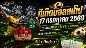 ทีเด็ดบอลสเต็ป 17 กรกฎาคม 2569 เปิดชุดวิเคราะห์ GOALSIAM รีบเช็ก 3 คู่ 6 คู่ก่อนราคาไหล