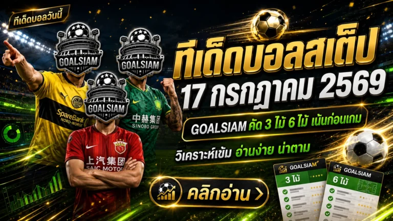 ทีเด็ดบอลสเต็ป 17 กรกฎาคม 2569 เปิดชุดวิเคราะห์ GOALSIAM รีบเช็ก 3 คู่ 6 คู่ก่อนราคาไหล