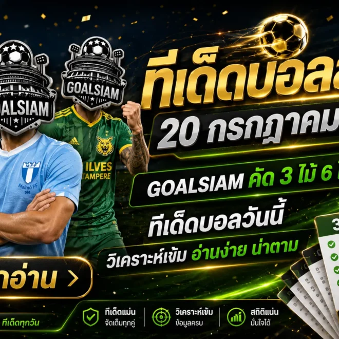 ทีเด็ดบอลสเต็ป 20 กรกฎาคม 2569 เช็กโพย GOALSIAM ก่อนเกม อ่านให้ครบแล้วค่อยเลือกฝั่งที่ใช่