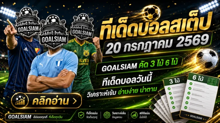 ทีเด็ดบอลสเต็ป 20 กรกฎาคม 2569 เช็กโพย GOALSIAM ก่อนเกม อ่านให้ครบแล้วค่อยเลือกฝั่งที่ใช่