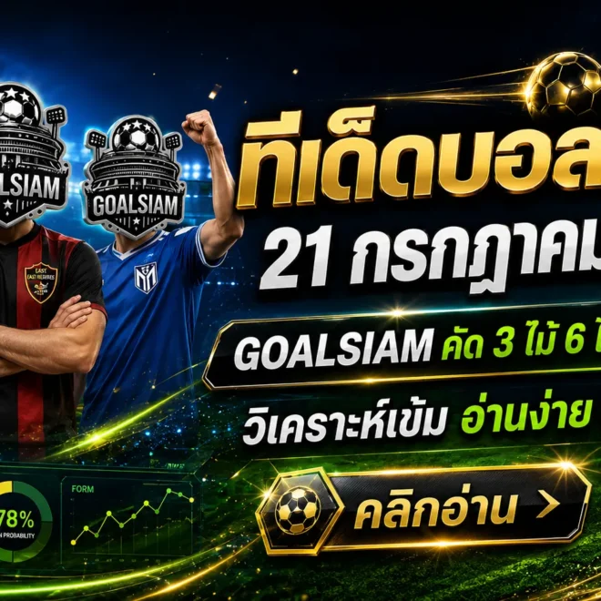 ทีเด็ดบอลสเต็ป 21 กรกฎาคม 2569 เปิดชุดวิเคราะห์ 3 และ 6 คู่ ตาม GOALSIAM ก่อนเกมเปลี่ยนหน้า