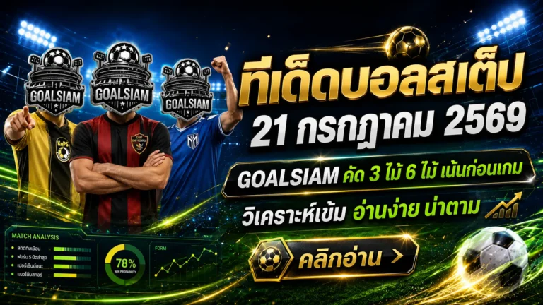ทีเด็ดบอลสเต็ป 21 กรกฎาคม 2569 เปิดชุดวิเคราะห์ 3 และ 6 คู่ ตาม GOALSIAM ก่อนเกมเปลี่ยนหน้า