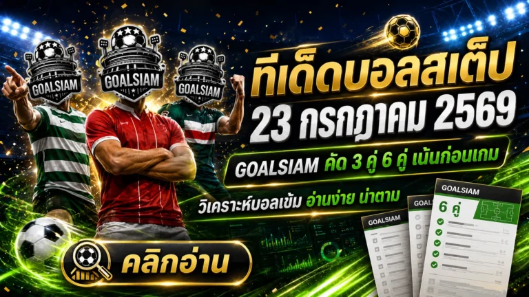 ทีเด็ดบอลสเต็ป 23 กรกฎาคม 2569 เปิดโพยวิเคราะห์ 3 คู่ 6 คู่ เช็กทรงให้ครบก่อนตัดสินใจตาม GOALSIAM