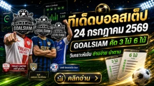 ทีเด็ดบอลสเต็ป 24 กรกฎาคม 2569 เช็กโพย GOALSIAM ให้ครบ ก่อนเลือกฝั่งแบบมีทรง