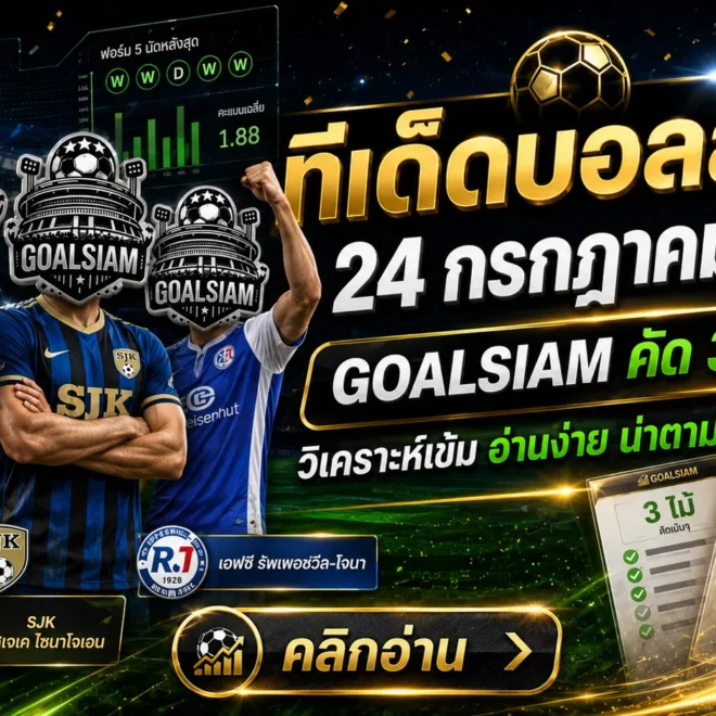 ทีเด็ดบอลสเต็ป 24 กรกฎาคม 2569 เช็กโพย GOALSIAM ให้ครบ ก่อนเลือกฝั่งแบบมีทรง