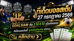 ทีเด็ดบอลสเต็ป 27 กรกฎาคม 2569 เปิดชุด 3–6 คู่ เช็กให้ครบก่อนเกม อย่าปล่อยให้ราคาวิ่งแล้วค่อยยืนงงข้างสนาม