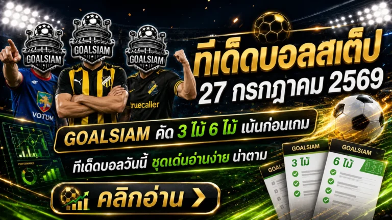 ทีเด็ดบอลสเต็ป 27 กรกฎาคม 2569 เปิดชุด 3–6 คู่ เช็กให้ครบก่อนเกม อย่าปล่อยให้ราคาวิ่งแล้วค่อยยืนงงข้างสนาม