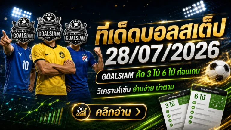 ทีเด็ดบอลสเต็ป 28 กรกฎาคม 2569 เปิดโพยวิเคราะห์ 3 คู่ 6 คู่ ตาม GOALSIAM ก่อนเกมเริ่ม