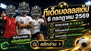 ทีเด็ดบอลสเต็ป 6 กรกฎาคม 2569 เปิดโพยครบ 16 คู่ เช็กให้ชัดก่อนเลือกฝั่งกับ GOALSIAM