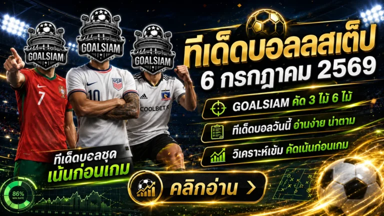 ทีเด็ดบอลสเต็ป 6 กรกฎาคม 2569 เปิดโพยครบ 16 คู่ เช็กให้ชัดก่อนเลือกฝั่งกับ GOALSIAM