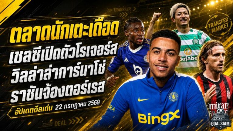 สรุปข่าวตลาดนักเตะประจำวัน 22 กรกฎาคม 2569 เชลซีทุบสถิติคว้าโรเจอร์ส วิลล่าล่าการ์นาโช่ ราชันจ้องฉกตอร์เรส