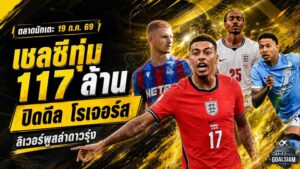 สรุปข่าวตลาดนักเตะประจำวัน 19 กรกฎาคม 2569 เชลซีจ่อทุบ 117 ล้าน ลิเวอร์พูลล่าดาวรุ่ง สเปอร์สเร่งเครื่องผ่าทีม