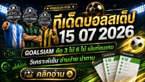 ทีเด็ดบอลสเต็ป 15 กรกฎาคม 2569 เปิดชุดคัดเน้นก่อนเกม ตาม GOALSIAM ให้ครบแล้วค่อยตัดสินใจ