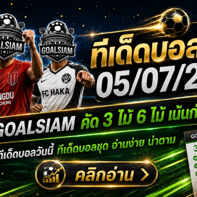 ทีเด็ดบอลสเต็ป 5 กรกฎาคม 2569 เปิดโพยวิเคราะห์ 3 คู่–6 คู่ อ่านให้ครบก่อนเกมเริ่ม แล้วตาม GOALSIAM ให้ทันทุกจังหวะ