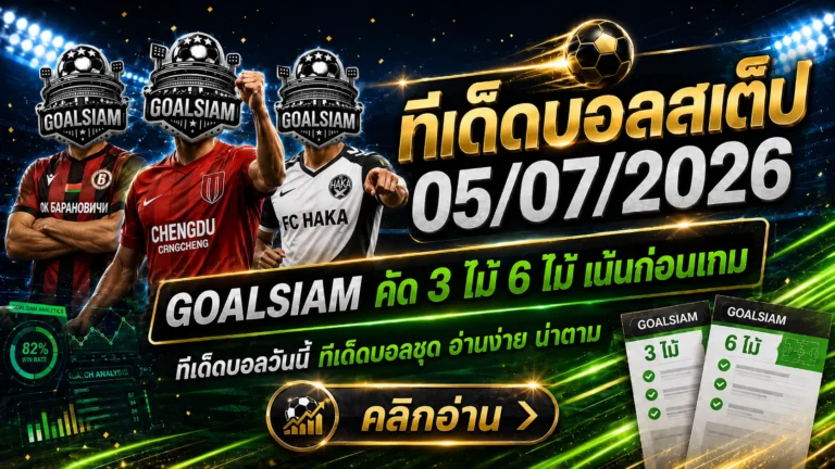 ทีเด็ดบอลสเต็ป 5 กรกฎาคม 2569 เปิดโพยวิเคราะห์ 3 คู่–6 คู่ อ่านให้ครบก่อนเกมเริ่ม แล้วตาม GOALSIAM ให้ทันทุกจังหวะ