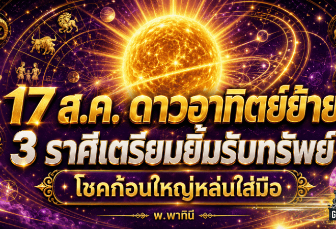 ดวงวันนี้ 16-22 สิงหาคม 2569 ดาวอาทิตย์ย้าย 17 ส.ค. 3 ราศีลุ้นรับทรัพย์ เงินเข้าแรง งานขยับ ความรักมีบททดสอบ