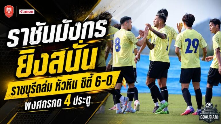 ราชันมังกรยิงสนั่น! ราชบุรีถล่มหัวหิน ซิตี้ 6-0 พงศกรระเบิดฟอร์มกดคนเดียว 4 ประตู