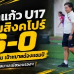 ชบาแก้ว U17 ถล่มสิงคโปร์ 6-0 โค้ชมิ่มลั่นเป้าหมายต้องแชมป์ ก่อนดวลมาเลเซียรอบรองฯ