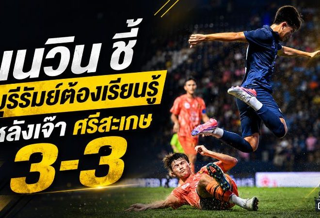 เนวินชี้ชัด บุรีรัมย์ต้องเรียนรู้ หลังโดนศรีสะเกษไล่เจ๊า 3-3 หยุดสถิติคลีนชีตปรีซีซั่น